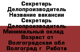 Секретарь - Делопроизводитель › Название вакансии ­ Секретарь - Делопроизводитель › Минимальный оклад ­ 26 000 › Возраст от ­ 18 - Волгоградская обл., Волгоград г. Работа » Вакансии   . Волгоградская обл.